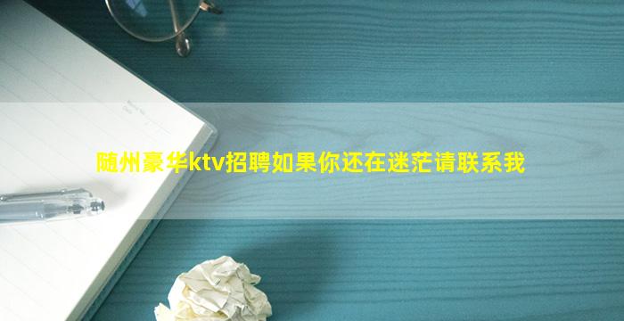 随州豪华ktv招聘如果你还在迷茫请联系我